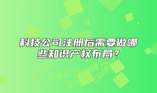 科技公司注册后需要做哪些知识产权布局?