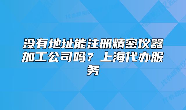 没有地址能注册精密仪器加工公司吗?上海代办服务