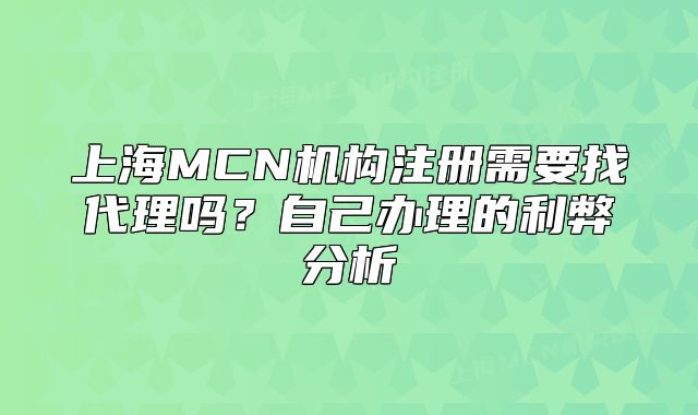 上海MCN机构注册需要找代理吗?自己办理的利弊分析