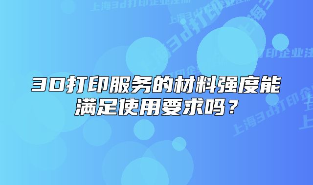 3D打印服务的材料强度能满足使用要求吗?