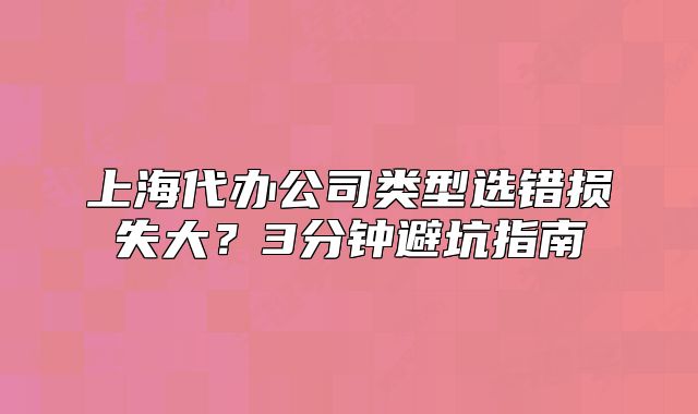 上海代办公司类型选错损失大?3分钟避坑指南