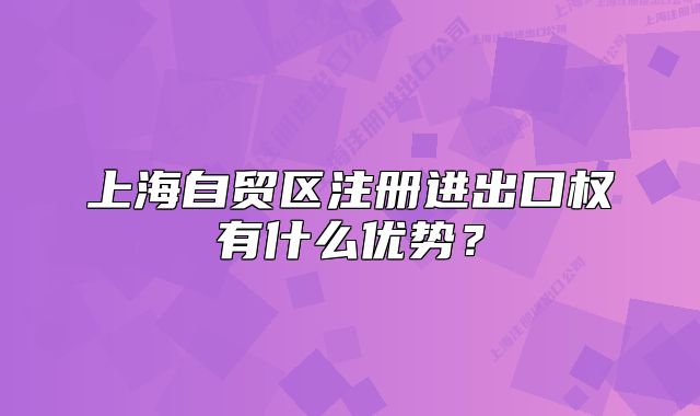 上海自贸区注册进出口权有什么优势？