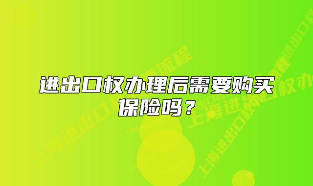 进出口权办理后需要购买保险吗？