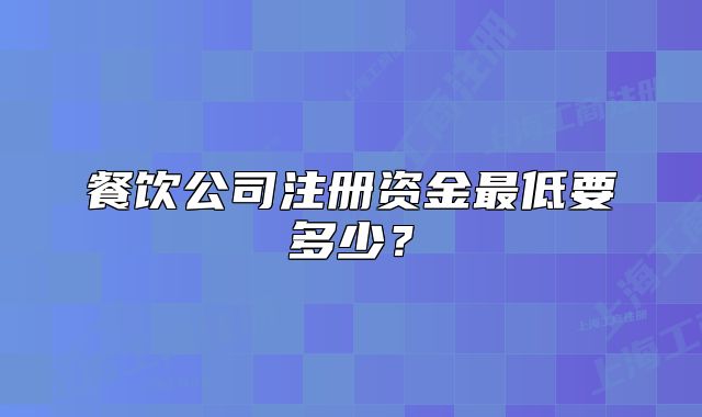 餐饮公司注册资金最低要多少？