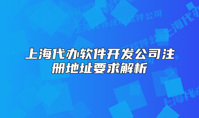 上海代办软件开发公司注册地址要求解析