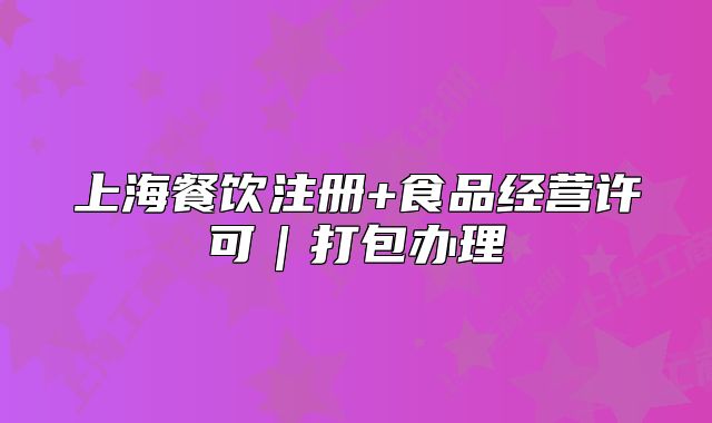 上海餐饮注册+食品经营许可|打包办理
