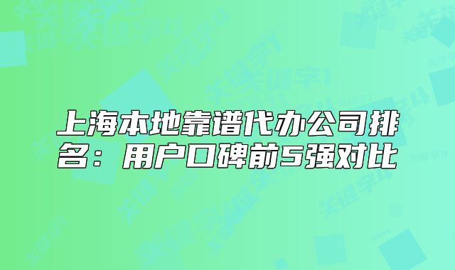 上海本地靠谱代办公司排名:用户口碑前5强对比