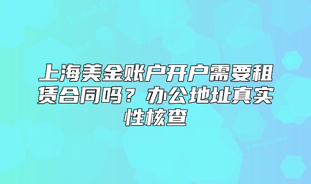 上海美金账户开户需要租赁合同吗？办公地址真实性核查