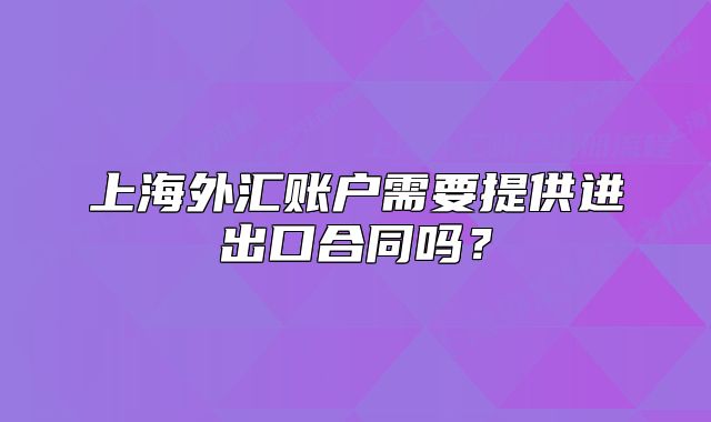 上海外汇账户需要提供进出口合同吗？