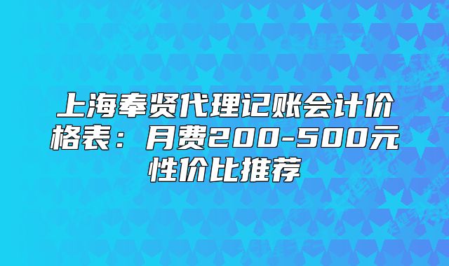 上海奉贤代理记账会计价格表:月费200-500元性价比推荐