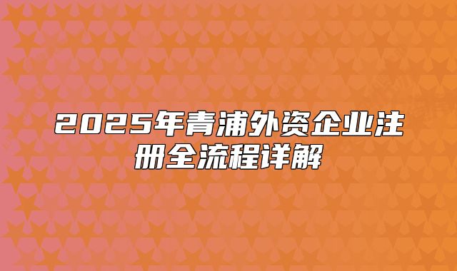 2025年青浦外资企业注册全流程详解