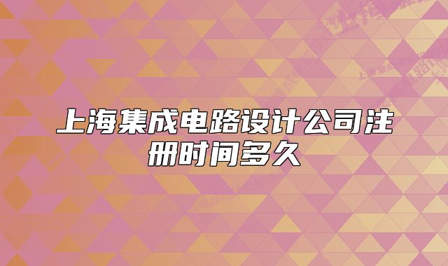 上海集成电路设计公司注册时间多久