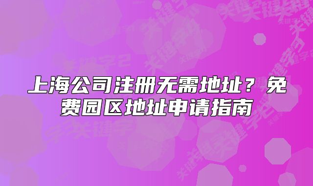 上海公司注册无需地址?免费园区地址申请指南