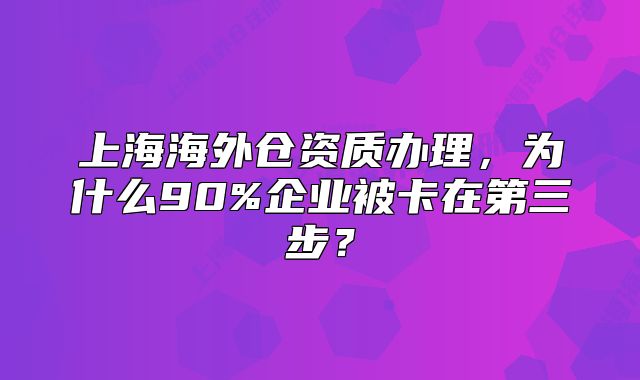 上海海外仓资质办理,为什么90%企业被卡在第三步?