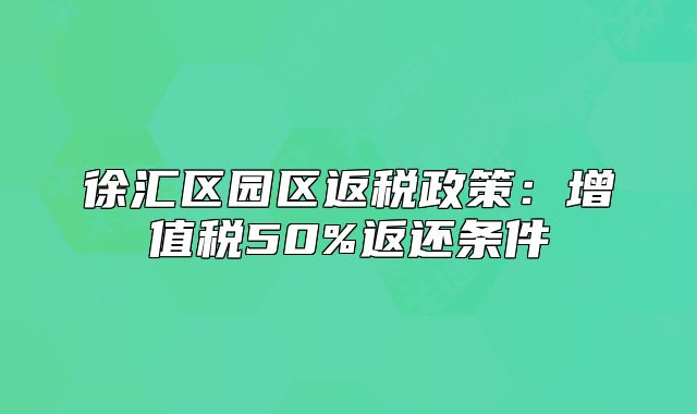 徐汇区园区返税政策:增值税50%返还条件