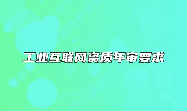 工业互联网资质年审要求