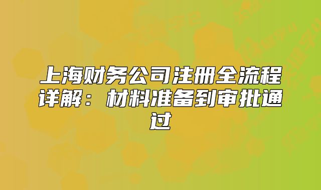 上海财务公司注册全流程详解：材料准备到审批通过