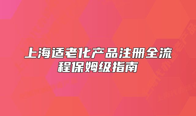 上海适老化产品注册全流程保姆级指南