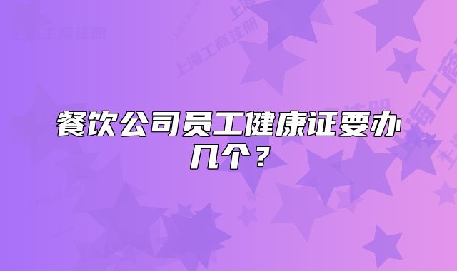 餐饮公司员工健康证要办几个?