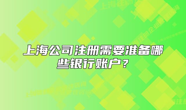 上海公司注册需要准备哪些银行账户?