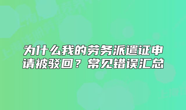 为什么我的劳务派遣证申请被驳回?常见错误汇总