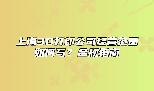 上海3D打印公司经营范围如何写?合规指南