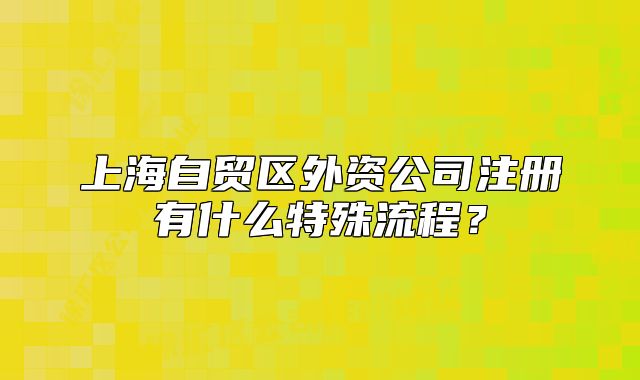 上海自贸区外资公司注册有什么特殊流程？