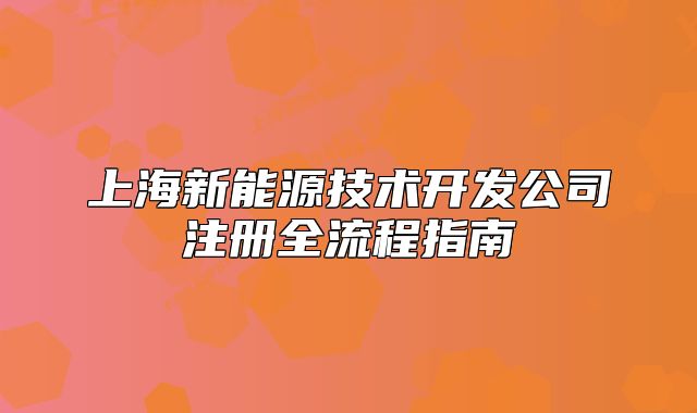 上海新能源技术开发公司注册全流程指南