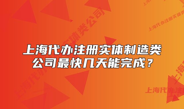 上海代办注册实体制造类公司最快几天能完成?