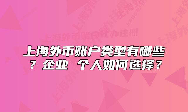 上海外币账户类型有哪些？企业 个人如何选择？