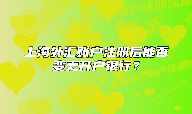 上海外汇账户注册后能否变更开户银行?