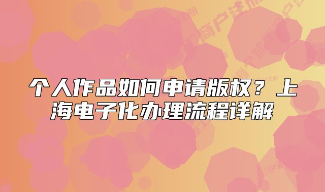 个人作品如何申请版权？上海电子化办理流程详解