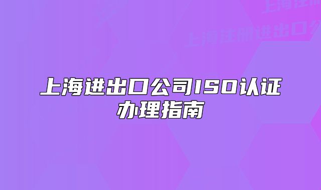 上海进出口公司ISO认证办理指南