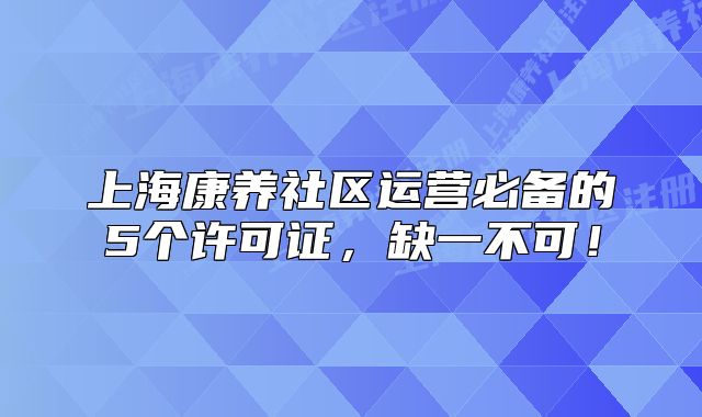 上海康养社区运营必备的5个许可证,缺一不可!