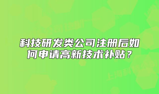 科技研发类公司注册后如何申请高新技术补贴？
