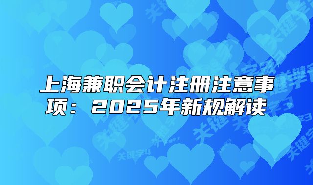 上海兼职会计注册注意事项:2025年新规解读