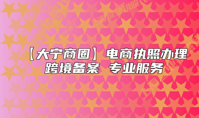 【大宁商圈】电商执照办理 跨境备案 专业服务