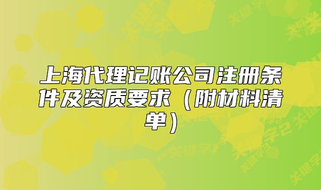上海代理记账公司注册条件及资质要求(附材料清单)