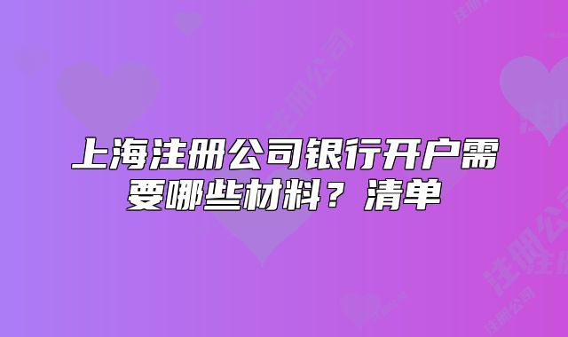 上海注册公司银行开户需要哪些材料?清单