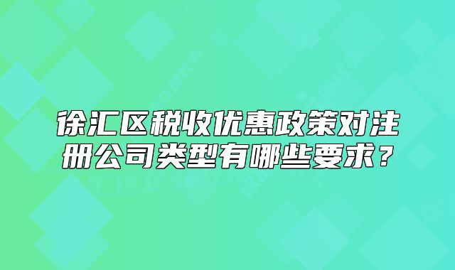 徐汇区税收优惠政策对注册公司类型有哪些要求?