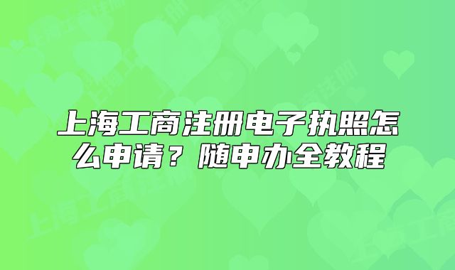 上海工商注册电子执照怎么申请？随申办全教程