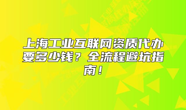 上海工业互联网资质代办要多少钱?全流程避坑指南!