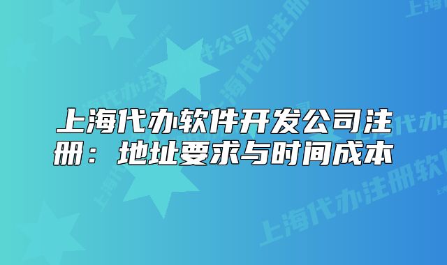 上海代办软件开发公司注册:地址要求与时间成本