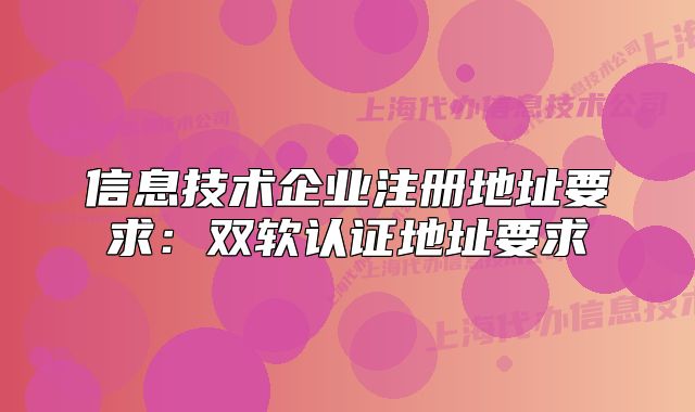 信息技术企业注册地址要求:双软认证地址要求