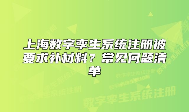 上海数字孪生系统注册被要求补材料?常见问题清单