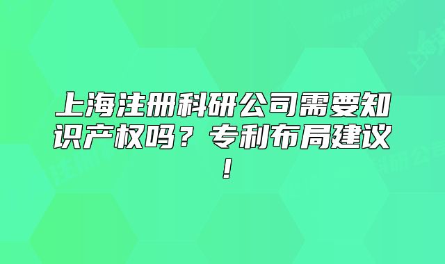 上海注册科研公司需要知识产权吗?专利布局建议!