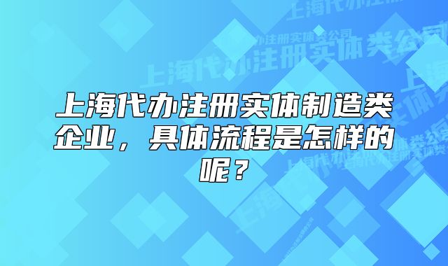 上海代办注册实体制造类企业,具体流程是怎样的呢?