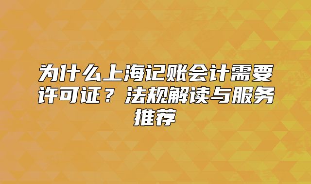 为什么上海记账会计需要许可证？法规解读与服务推荐