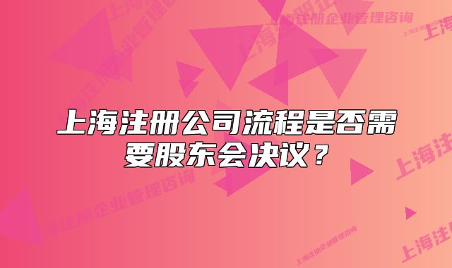 上海注册公司流程是否需要股东会决议？