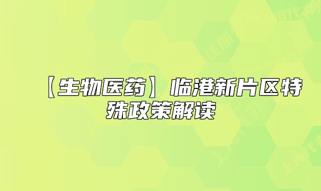 【生物医药】临港新片区特殊政策解读